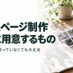 ホームページ制作 最初に用意するもの 写真・文章が揃っていなくても大丈夫